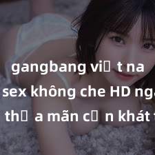gangbang việt nam Xem sex không che HD ngay để thỏa mãn cơn khát tình dục của bạn! Video chất lượng cao, cảnh quay rõ nét, sẽ khiến bạn không thể rời mắt! Hãy trải nghiệm ngay!