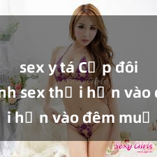 sex y tá Cặp đôi gái xinh sex thổi hồn vào đêm muộn