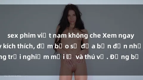 sex phim việt nam không che Xem ngay clip nóng BDSM đầy kích thích, đảm bảo sẽ đưa bạn đến những trải nghiệm mới lạ và thú vị. Đừng bỏ lỡ cơ hội thưởng thức!
