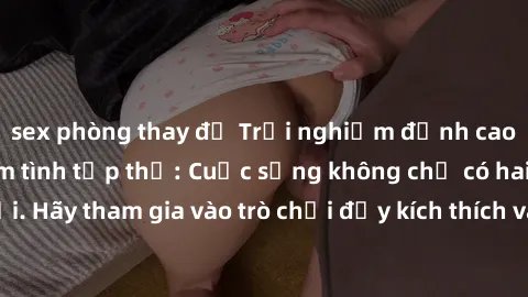 sex phòng thay đồ Trải nghiệm đỉnh cao với hành động làm tình tập thể: Cuộc sống không chỉ có hai người. Hãy tham gia vào trò chơi đầy kích thích và mới mẻ này ngay hôm nay!