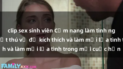 clip sex sinh viên Cẩm nang làm tình ngoài đường: Bí quyết thú vị để kích thích và làm mới lửa tình trong mỗi cuộc hẹn