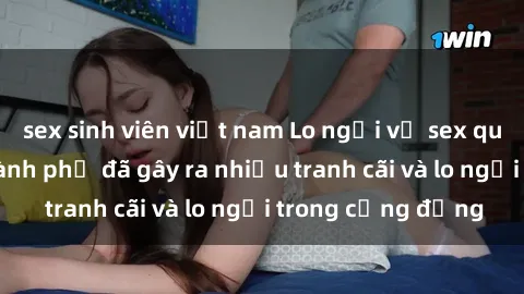 sex sinh viên việt nam Lo ngại về sex quán karaoke tại thành phố đã gây ra nhiều tranh cãi và lo ngại trong cộng đồng