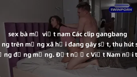 sex bà mẹ việt nam Các clip gangbang Việt Nam nổi tiếng trên mạng xã hội đang gây sốt, thu hút sự chú ý của cộng đồng mạng. Đất nước Việt Nam nổi tiếng với những bộ phim đặc sắc.
