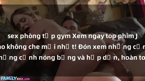 sex phòng tập gym Xem ngay top phim JAV Vietsub đỉnh cao không che mới nhất! Đón xem những cảnh nóng bỏng và hấp dẫn, hoàn toàn miễn phí!