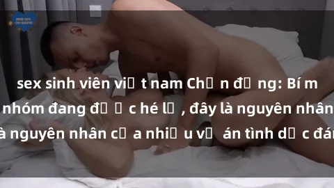 sex sinh viên việt nam Chấn động: Bí mật về sex bạo lực nhóm đang được hé lộ, đây là nguyên nhân của nhiều vụ án tình dục đáng sợ!