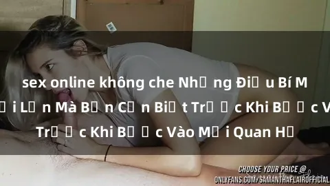 sex online không che Những Điều Bí Mật Về Sex Người Lớn Mà Bạn Cần Biết Trước Khi Bước Vào Mối Quan Hệ