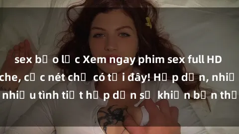 sex bạo lực Xem ngay phim sex full HD đỉnh cao, không che, cực nét chỉ có tại đây! Hấp dẫn, nhiều tình tiết hấp dẫn sẽ khiến bạn thỏa mãn đắm say.