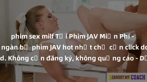 phim sex milf Tải Phim JAV Miễn Phí - Thưởng thức hàng ngàn bộ phim JAV hot nhất chỉ cần click download. Không cần đăng ký, không quảng cáo - Dễ dàng tải về và xem online!