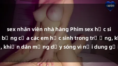 sex nhân viên nhà hàng Phim sex học sinh: Hành động nóng bỏng của các em học sinh trong trường, khiến dân mạng dậy sóng vì nội dung gợi cảm và kích thích.
