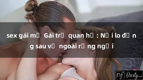 sex gái mỹ Gái trẻ quan hệ: Nỗi lo đằng sau vẻ ngoài rạng ngời