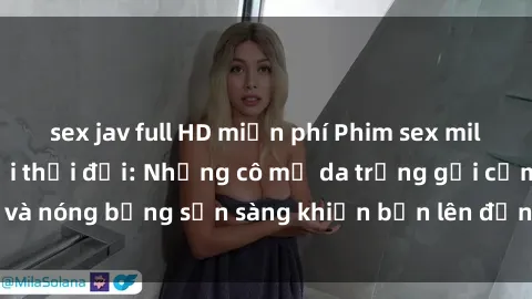 sex jav full HD miễn phí Phim sex milf hấp dẫn nhất mọi thời đại: Những cô mẹ da trắng gợi cảm và nóng bỏng sẵn sàng khiến bạn lên đỉnh chỉ trong chớp mắt!