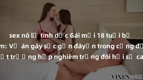 sex nô lệ tình dục Gái mới 18 tuổi bị trói và bị hiếp dâm: Vụ án gây sốc gần đâyến trong cộng đồng. Đây là một trường hợp nghiêm trọng đòi hỏi sự can thiệp mạnh mẽ từ phía công lý.