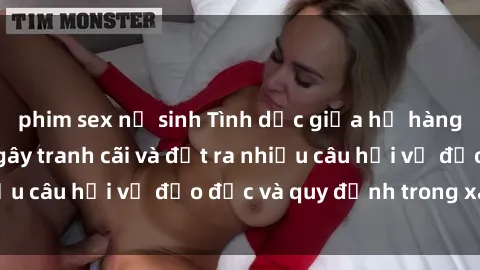 phim sex nữ sinh Tình dục giữa họ hàng: Những sự kiện gây tranh cãi và đặt ra nhiều câu hỏi về đạo đức và quy định trong xã hội.
