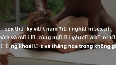 sex thư ký việt nam Trải nghiệm sex phòng tắm đầy kích thích và mới lạ cùng người yêu của bạn! Tận hưởng khoái lạc và thăng hoa trong không gian tắm ấm áp và gợi cảm.