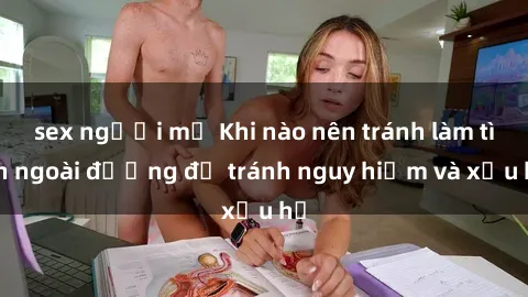 sex người mỹ Khi nào nên tránh làm tình ngoài đường để tránh nguy hiểm và xấu hổ
