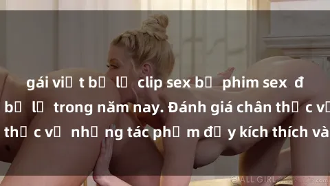 gái việt bị lộ clip sex bộ phim sex đáng xem không thể bỏ lỡ trong năm nay. Đánh giá chân thực về những tác phẩm đầy kích thích và hấp dẫn này.