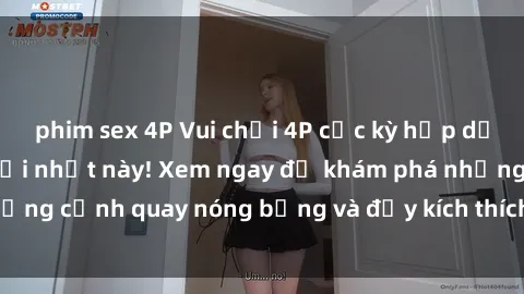 phim sex 4P Vui chơi 4P cực kỳ hấp dẫn trong phim sex mới nhất này! Xem ngay để khám phá những cảnh quay nóng bỏng và đầy kích thích của bộ phim này!