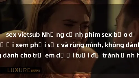 sex vietsub Những cảnh phim sex bạo dâm nhóm khiến người xem phải sốc và rùng mình, không dành cho trẻ em dưới tuổi để tránh ảnh hưởng tiêu cực.