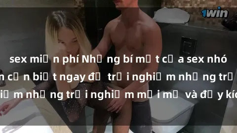 sex miễn phí Những bí mật của sex nhóm không che mà bạn cần biết ngay để trải nghiệm những trải nghiệm mới mẻ và đầy kích thích.