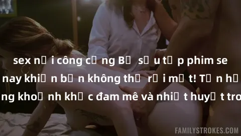 sex nơi công cộng Bộ sưu tập phim sex Mỹ hot nhất năm nay khiến bạn không thể rời mắt! Tận hưởng những khoảnh khắc đam mê và nhiệt huyết trong các tác phẩm nóng bỏng này!