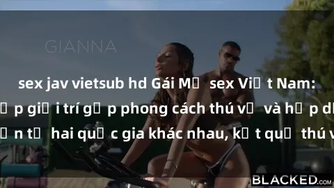 sex jav vietsub hd Gái Mỹ sex Việt Nam: Khi nền công nghiệp giải trí gặp phong cách thú vị và hấp dẫn từ hai quốc gia khác nhau, kết quả thú vị không thể bỏ qua.
