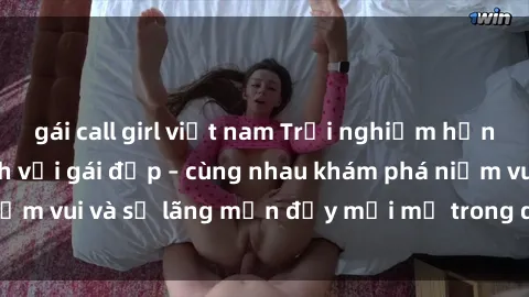 gái call girl việt nam Trải nghiệm hạnh phúc khi làm tình với gái đẹp – cùng nhau khám phá niềm vui và sự lãng mạn đầy mới mẻ trong quan hệ của bạn.