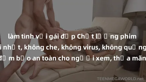 làm tình với gái đẹp Chất lượng phim sex cập nhật mới nhất, không che, không virus, không quảng cáo, đảm bảo an toàn cho người xem, thỏa mãn nhu cầu tình dục của bạn.