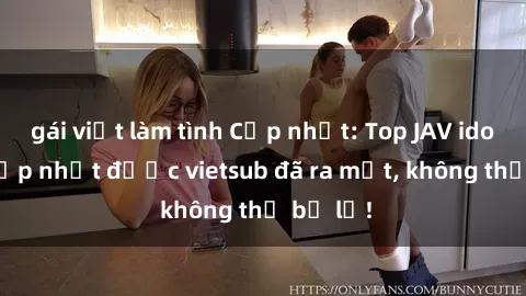 gái việt làm tình Cập nhật: Top JAV idol xinh đẹp nhất được vietsub đã ra mắt, không thể bỏ lỡ!