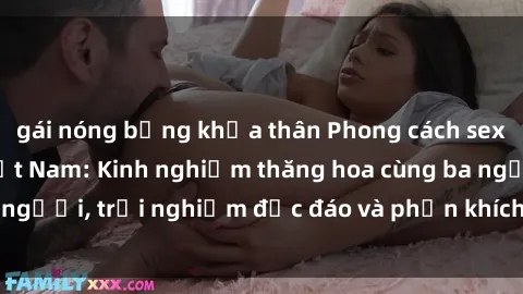 gái nóng bỏng khỏa thân Phong cách sex 3P độc đáo tại Việt Nam: Kinh nghiệm thăng hoa cùng ba người, trải nghiệm độc đáo và phấn khích không thể bỏ lỡ!