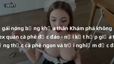 gái nóng bỏng khỏa thân Khám phá không khí độc đáo tại sex quán cà phê độc đáo - nơi kết hợp giữa thưởng thức cà phê ngon và trải nghiệm độc đáo của không gian sex shop.
