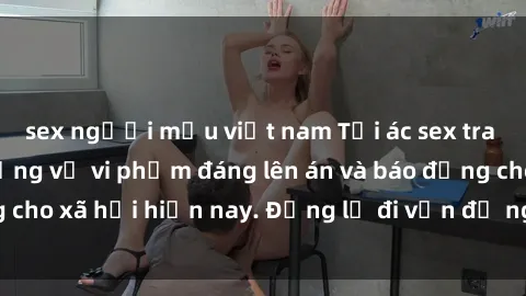 sex người mẫu việt nam Tội ác sex tra tấn Việt Nam: những vụ vi phạm đáng lên án và báo động cho xã hội hiện nay. Đừng lờ đi vấn đề nghiêm trọng này!