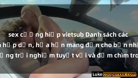 sex cưỡng hiếp vietsub Danh sách các cô gái gọi Việt Nam hấp dẫn, hứa hẹn mang đến cho bạn những trải nghiệm tuyệt vời và đắm chìm trong cảm xúc tuyệt vời.