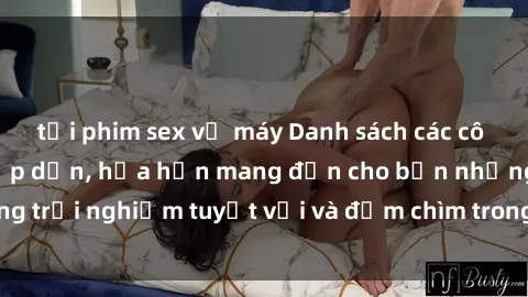 tải phim sex về máy Danh sách các cô gái gọi Việt Nam hấp dẫn, hứa hẹn mang đến cho bạn những trải nghiệm tuyệt vời và đắm chìm trong cảm xúc tuyệt vời.