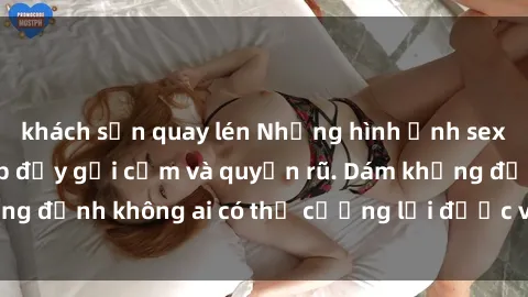 khách sạn quay lén Những hình ảnh sex gái Việt xinh đẹp đầy gợi cảm và quyến rũ. Dám khẳng định không ai có thể cưỡng lại được vẻ đẹp của họ.