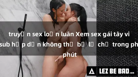 truyện sex loạn luân Xem sex gái tây vietsub hấp dẫn không thể bỏ lỡ chỉ trong phút