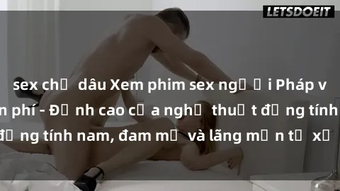 sex chị dâu Xem phim sex người Pháp vietsub online miễn phí - Đỉnh cao của nghệ thuật đồng tính nam, đam mỹ và lãng mạn từ xứ sở hoa hồng!