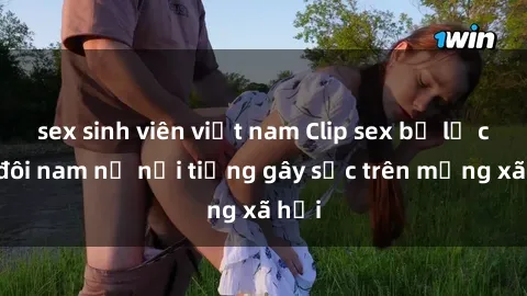 sex sinh viên việt nam Clip sex bị lộ của đôi nam nữ nổi tiếng gây sốc trên mạng xã hội