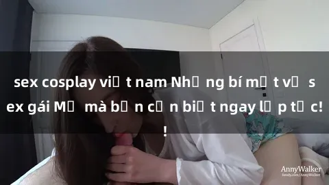 sex cosplay việt nam Những bí mật về sex gái Mỹ mà bạn cần biết ngay lập tức!