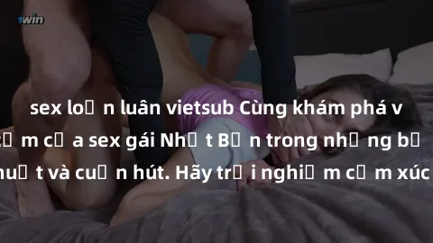 sex loạn luân vietsub Cùng khám phá vẻ đẹp và sức gợi cảm của sex gái Nhật Bản trong những bộ phim đầy nghệ thuật và cuốn hút. Hãy trải nghiệm cảm xúc đầy mới mẻ và sống động từ những cảnh quay tinh t