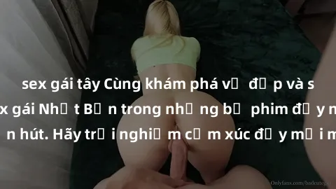 sex gái tây Cùng khám phá vẻ đẹp và sức gợi cảm của sex gái Nhật Bản trong những bộ phim đầy nghệ thuật và cuốn hút. Hãy trải nghiệm cảm xúc đầy mới mẻ và sống động từ những cảnh quay tinh tế và quyến