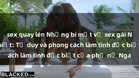 sex quay lén Những bí mật về sex gái Nga mà bạn chưa biết: Tư duy và phong cách làm tình đặc biệt của phụ nữ Nga