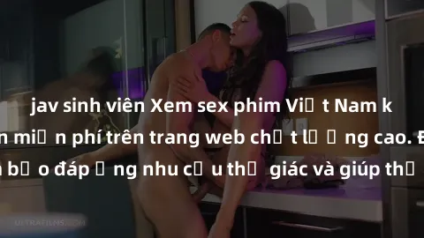 jav sinh viên Xem sex phim Việt Nam không che hoàn toàn miễn phí trên trang web chất lượng cao. Đảm bảo đáp ứng nhu cầu thị giác và giúp thỏa mãn mong muốn của bạn.