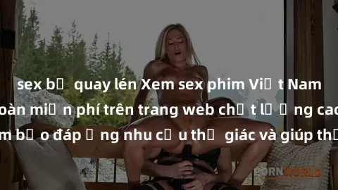 sex bị quay lén Xem sex phim Việt Nam không che hoàn toàn miễn phí trên trang web chất lượng cao. Đảm bảo đáp ứng nhu cầu thị giác và giúp thỏa mãn mong muốn của bạn.