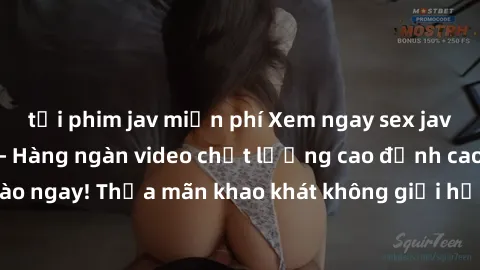 tải phim jav miễn phí Xem ngay sex jav full HD miễn phí - Hàng ngàn video chất lượng cao đỉnh cao chỉ cần click vào ngay! Thỏa mãn khao khát không giới hạn, đón chờ những trải nghiệm mới lạ!