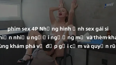 phim sex 4P Những hình ảnh sex gái sinh viên Việt Nam khiến nhiều người ngưỡng mộ và thèm khát. Cùng khám phá vẻ đẹp gợi cảm và quyến rũ của những cô gái trẻ này.