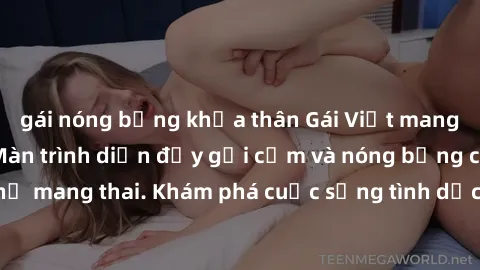 gái nóng bỏng khỏa thân Gái Việt mang bầu và làm tình: Màn trình diễn đầy gợi cảm và nóng bỏng của phụ nữ mang thai. Khám phá cuộc sống tình dục đầy hấp dẫn và mới lạ của họ!