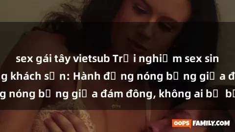 sex gái tây vietsub Trải nghiệm sex sinh viên sôi động trong khách sạn: Hành động nóng bỏng giữa đám đông, không ai bị bỏ lỡ