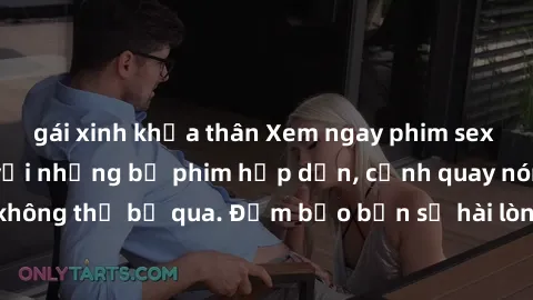 gái xinh khỏa thân Xem ngay phim sex bukkake hàng đầu với những bộ phim hấp dẫn, cảnh quay nóng bỏng không thể bỏ qua. Đảm bảo bạn sẽ hài lòng với trải nghiệm mới lạ này!
