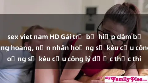 sex viet nam HD Gái trẻ bị hiếp dâm bạo lực trong khu rừng hoang, nạn nhân hoảng sợ kêu cầu công lý được thực thi