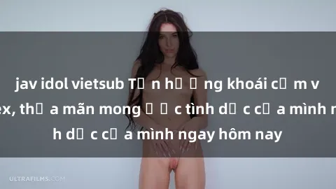 jav idol vietsub Tận hưởng khoái cảm với gái xinh sex, thỏa mãn mong ước tình dục của mình ngay hôm nay
